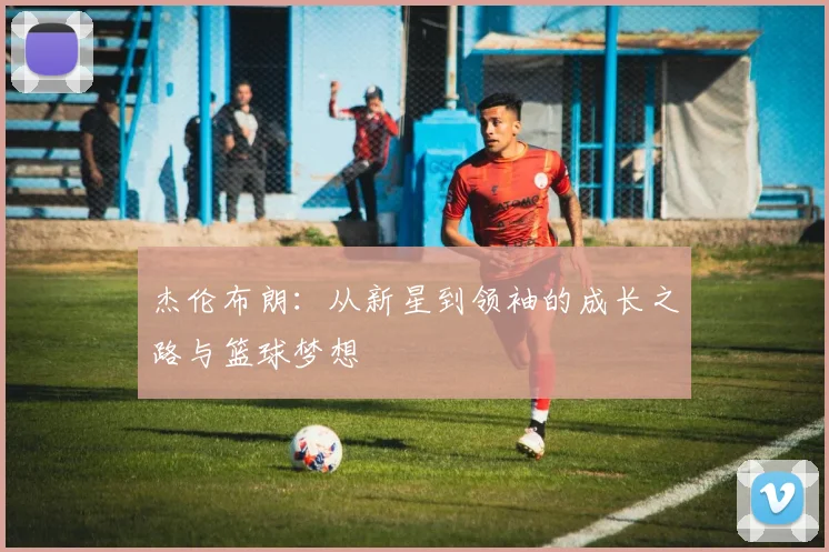 杰伦布朗：从新星到领袖的成长之路与篮球梦想