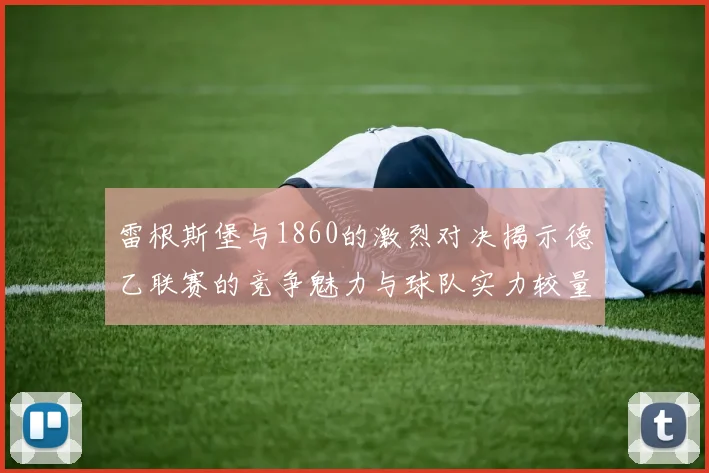 雷根斯堡与1860的激烈对决揭示德乙联赛的竞争魅力与球队实力较量