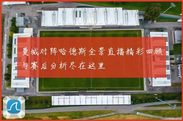 曼城对阵哈德斯全景直播精彩回顾与赛后分析尽在这里
