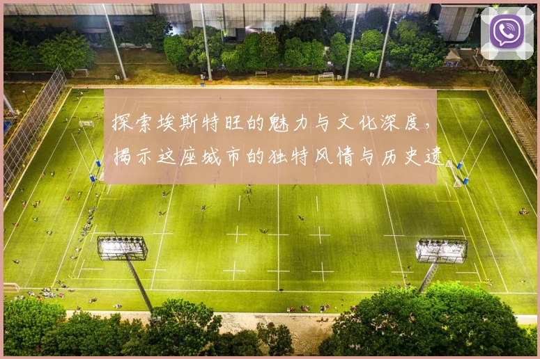 探索埃斯特旺的魅力与文化深度，揭示这座城市的独特风情与历史遗迹