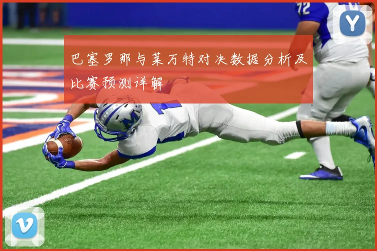 巴塞罗那与莱万特对决数据分析及比赛预测详解
