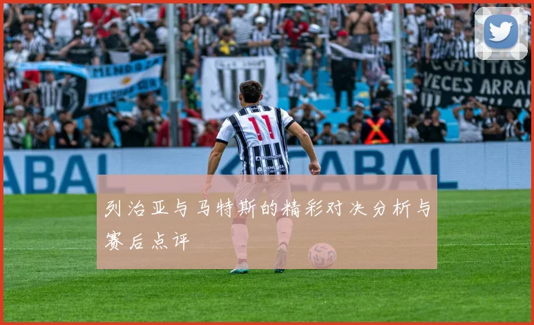 列治亚与马特斯的精彩对决分析与赛后点评