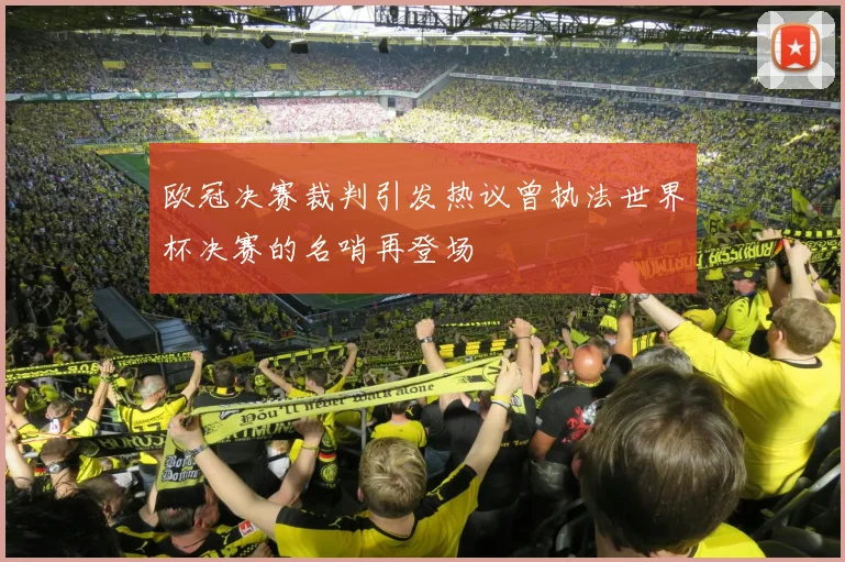 欧冠决赛裁判引发热议曾执法世界杯决赛的名哨再登场