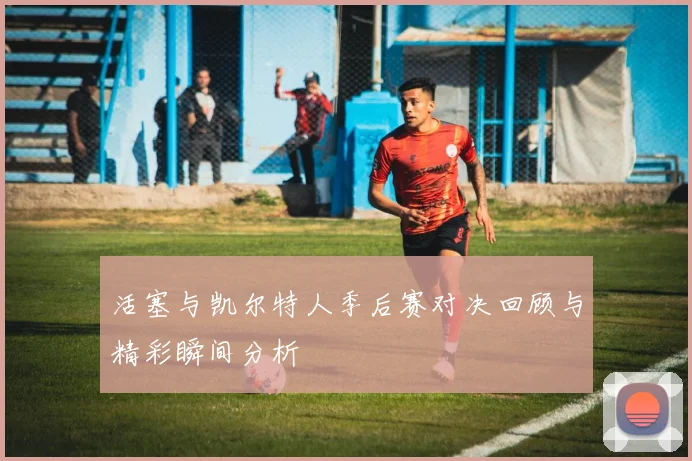 活塞与凯尔特人季后赛对决回顾与精彩瞬间分析